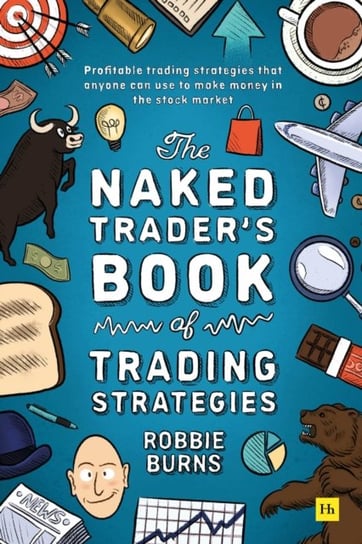 The Naked Trader's Book of Trading Strategies: Proven ways to make money investing in the stock market Robbie Burns
