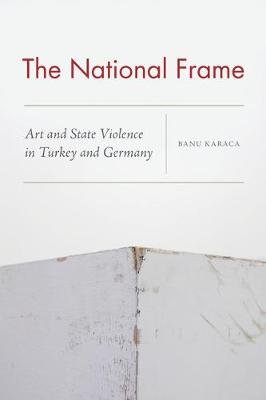 The National Frame: Art and State Violence in Turkey and Germany Fordham University Press