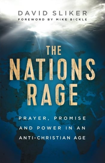 The Nations Rage: Prayer, Promise and Power in an Anti-Christian Age David Sliker