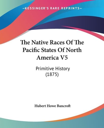 The Native Races Of The Pacific States Of North America V5 Bancroft Hubert Howe