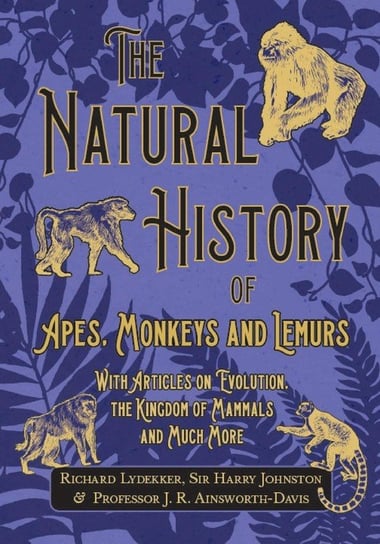 The Natural History of Apes, Monkeys and Lemurs - With Articles on Evolution, the Kingdom of Mammals and Much More Lydekker Richard