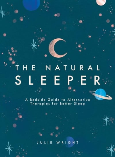 The Natural Sleeper. A Bedside Guide to Complementary and Alternative Solutions for Better Sleep Wright Julie
