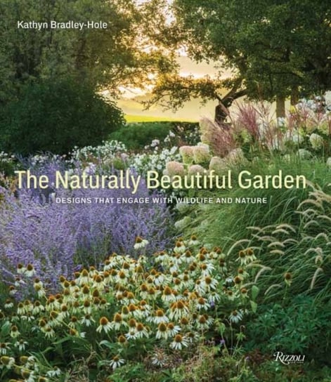 The Naturally Beautiful Garden: Contemporary Designs to Please the Eye and Support Nature Kathryn Bradley-Hole