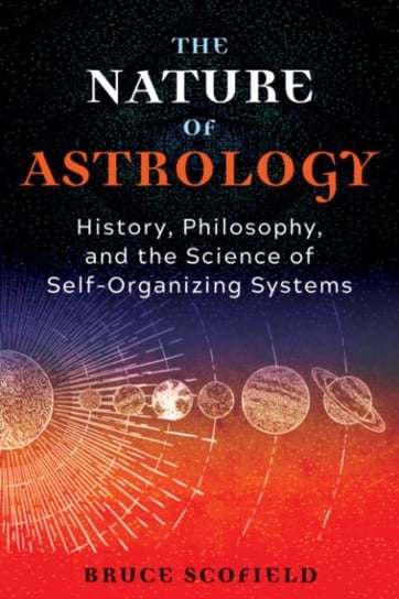 The Nature of Astrology: History, Philosophy, and the Science of Self-Organizing Systems Bruce Scofield