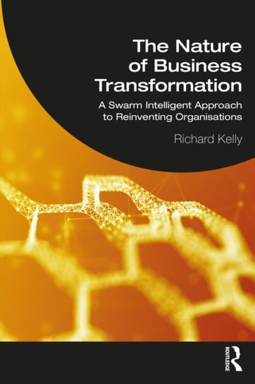 The Nature of Business Transformation: A Swarm Intelligent Approach to Reinventing Organisations Kelly Richard