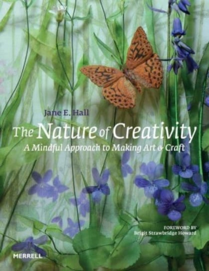 The Nature of Creativity: A Mindful Approach to Making Art & Craft Jane E. Hall