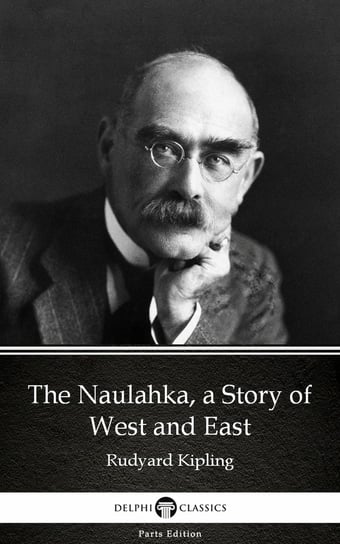The Naulahka, a Story of West and East by Rudyard Kipling - Delphi Classics (Illustrated) Kipling Rudyard
