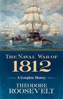 The Naval War of 1812: A Complete History Roosevelt Theodore