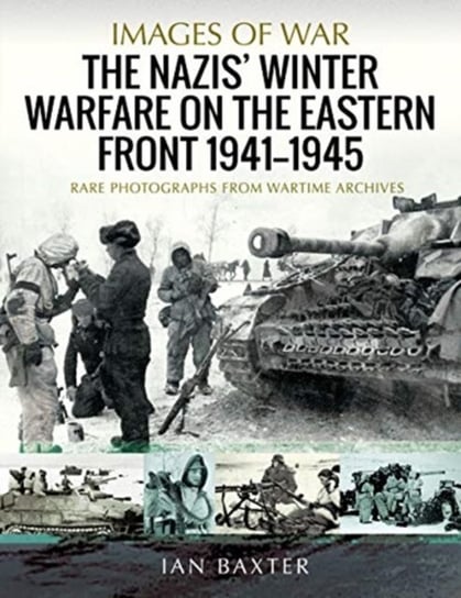 The Nazis Winter Warfare on the Eastern Front 1941-1945: Rare Photographs from Wartime Archives Baxter Ian