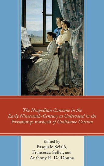 The Neapolitan Canzone in the Early Nineteenth Century as Cultivated in the Passatempi musicali of Guillaume Cottrau Rowman & Littlefield Publishing Group Inc
