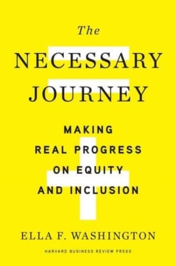 The Necessary Journey: Making Real Progress on Equity and Inclusion Ella F. Washington