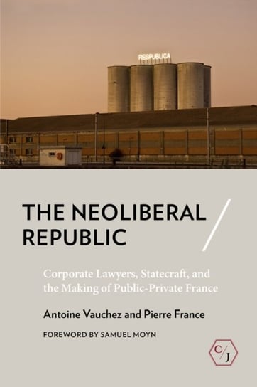 The Neoliberal Republic: Corporate Lawyers, Statecraft, and the Making of Public-Private France Antoine Vauchez, Pierre France