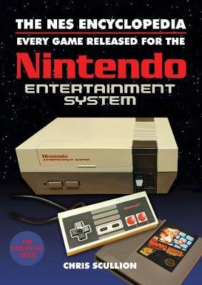 The NES Encyclopedia: Every Game Released for the Nintendo Entertainment System Scullion Chris