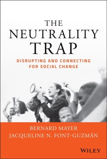 The Neutrality Trap: Disrupting and Connecting for Social Change Bernard S. Mayer, Jacqueline N. Font-Guzman