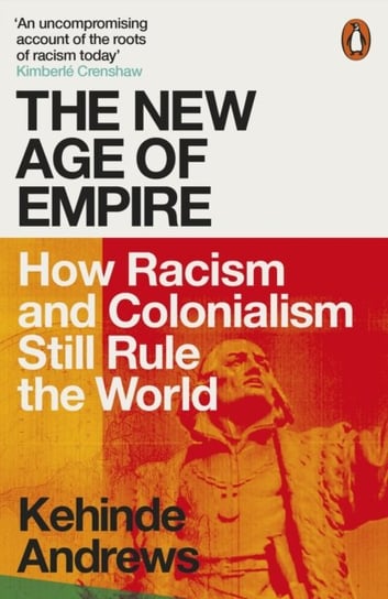 The New Age of Empire. How Racism and Colonialism Still Rule the World Andrews Kehinde