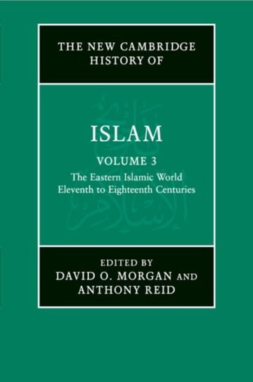 The New Cambridge History of Islam: Volume 3, The Eastern Islamic World, Eleventh to Eighteenth Centuries Opracowanie zbiorowe