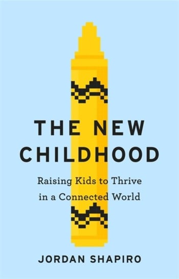The New Childhood: Raising kids to thrive in a digitally connected world Shapiro Jordan