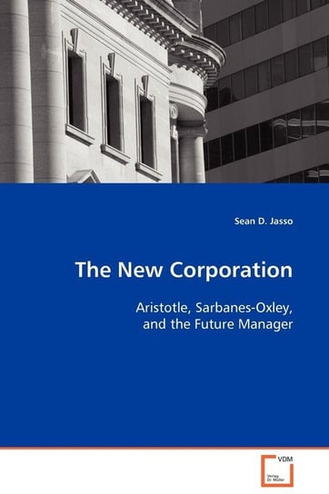 The New Corporation - Aristotle, Sarbanes-Oxley, and the Future Manager Jasso Sean D.