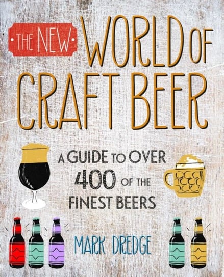 The New Craft Beer World. Celebrating Over 400 Delicious Beers Mark Dredge