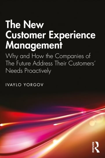 The New Customer Experience Management: Why and How the Companies of the Future Address Their Customers' Needs Proactively Taylor & Francis Ltd.