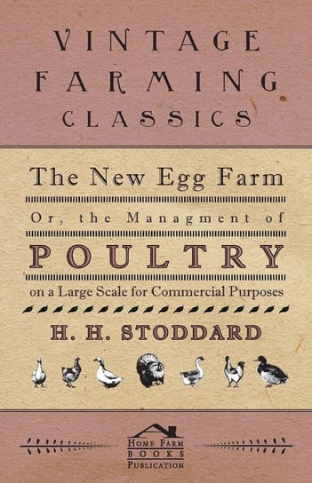 The New Egg Farm - Or the Managment of Poultry on a Large Scale for Commercial Purposes Stoddard H. H.