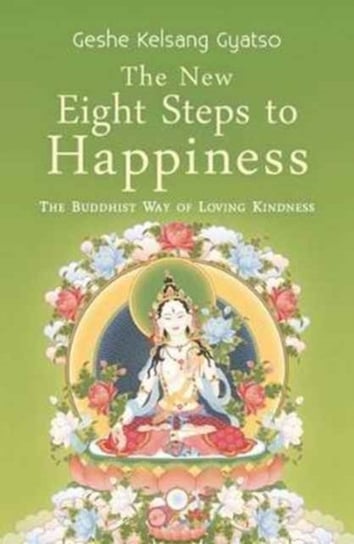 The New Eight Steps to Happiness: The Buddhist Way of Loving Kindness Geshe Kelsang Gyatso