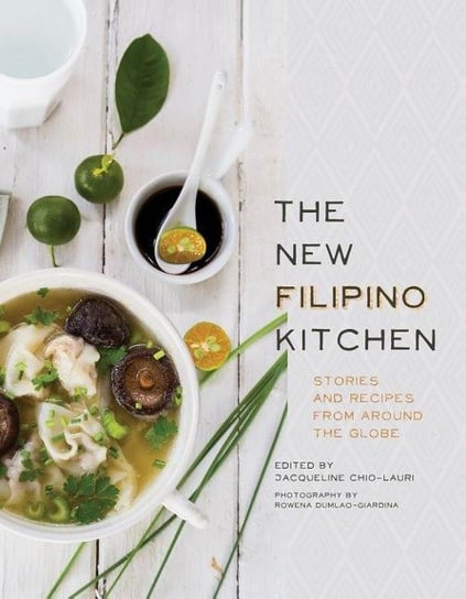 The New Filipino Kitchen: Stories and Recipes from around the Globe Jacqueline Chio-Laurie
