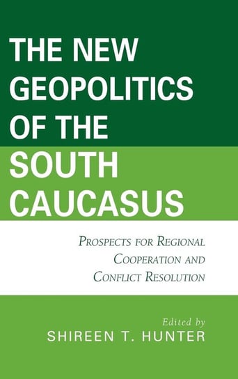 The New Geopolitics of the South Caucasus Rowman & Littlefield Publishing Group Inc