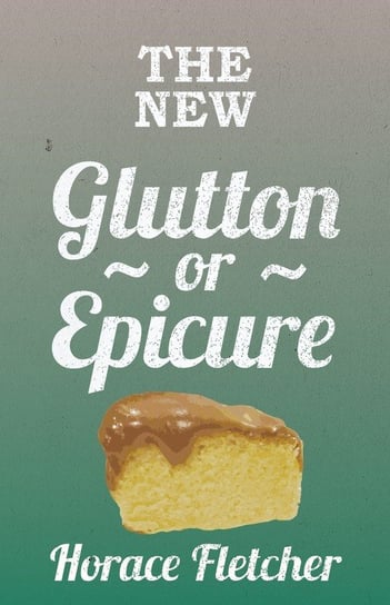 The New Glutton Or Epicure Horace Fletcher