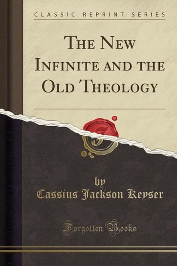 The New Infinite and the Old Theology (Classic Reprint) Keyser Cassius Jackson