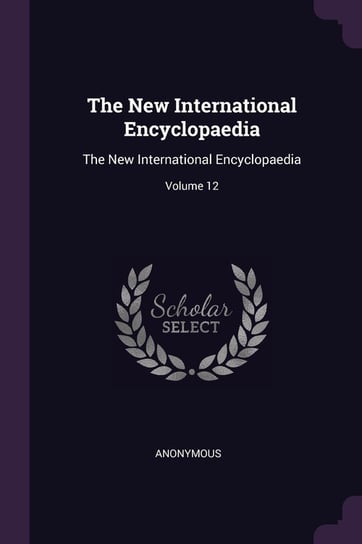 The New International Encyclopaedia: The New International Encyclopaedia; Volume 12 Anonymous