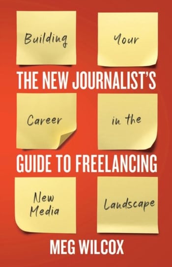 The New Journalist's Guide to Freelancing: Building Your Career in the New Media Landscape Broadview Press Ltd