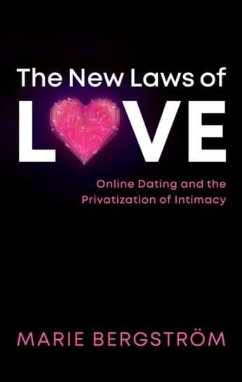 The New Laws of Love. Online Dating and the Privatization of Intimacy Marie Bergstroem