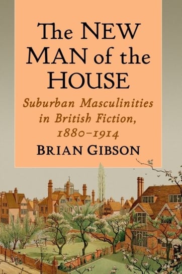 The New Man of the House: Suburban Masculinities in British Fiction, 1880-1914 Brian Gibson