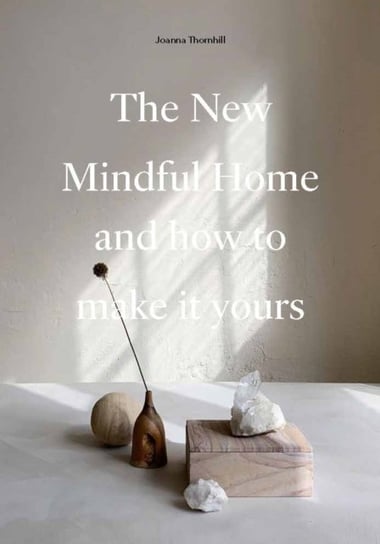 The New Mindful Home: and how to make it yours Joanna Thornhill