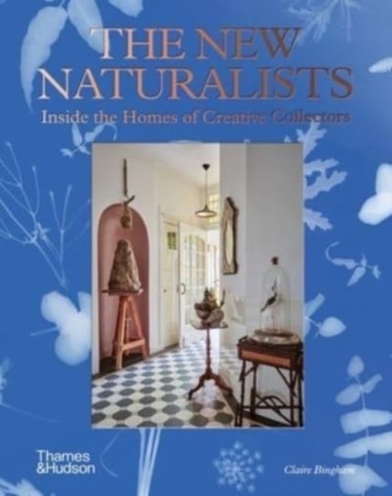 The New Naturalists: Inside the Homes of Creative Collectors Bingham Claire