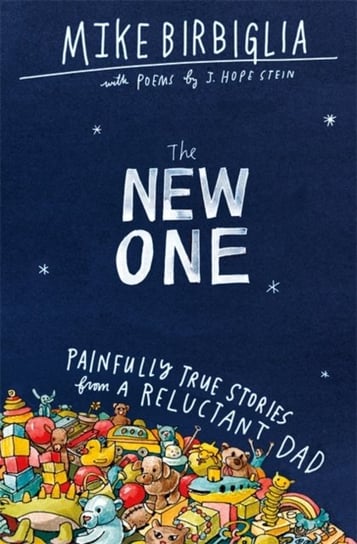 The New One. Painfully True Stories from a Reluctant Dad Mike Birbiglia