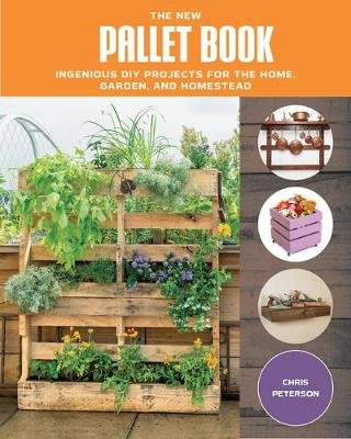 The New Pallet Book: Ingenious DIY Projects for the Home, Garden, and Homestead Chris Peterson