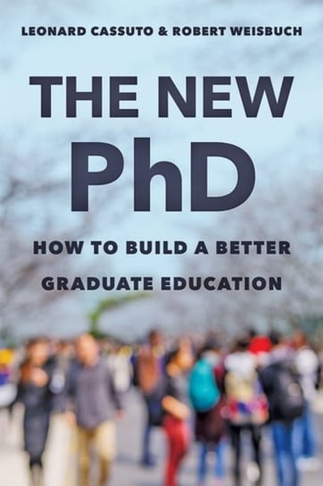 The New PhD: How to Build a Better Graduate Education Leonard Cassuto, Robert Weisbuch