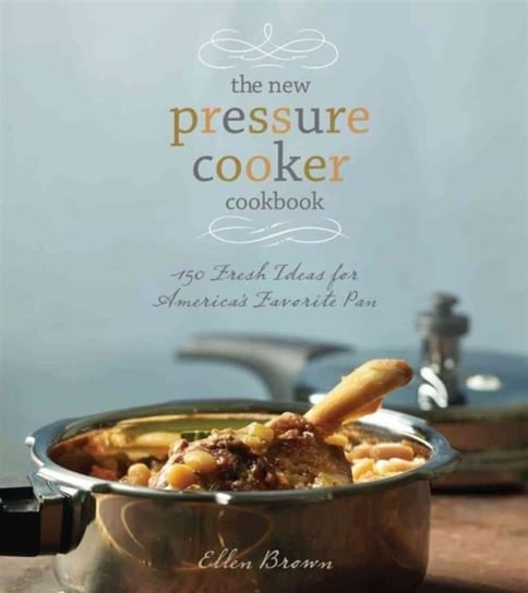 The New Pressure Cooker Cookbook Brown Ellen