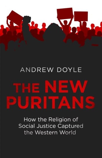 The New Puritans: How the Religion of Social Justice Captured the Western World Andrew Doyle