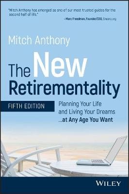 The New Retirementality: Planning Your Life and Living Your Dreams...at Any Age You Want Mitch Anthony