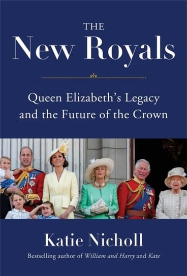 The New Royals. Queen Elizabeth's Legacy and the Future of the Crown Nicholl Katie