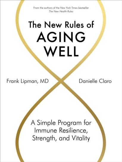 The New Rules of Aging Well: A Simple Program for Immune Resilience, Strength, and Vitality Lipman Frank, Claro Danielle