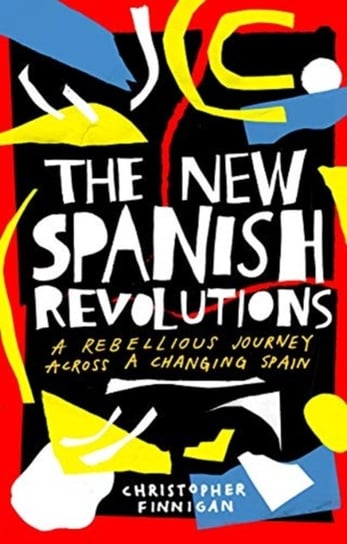 The New Spanish Revolutions: A Rebellious Journey Across a Changing Spain Christopher Finnigan