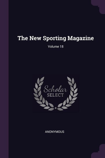 The New Sporting Magazine; Volume 18 Anonymous