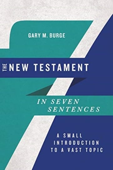 The New Testament in Seven Sentences: A Small Introduction to a Vast Topic Gary M. Burge