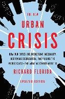 The New Urban Crisis: How Our Cities Are Increasing Inequality, Deepening Segregation, and Failing the Middle Class--And What We Can Do abou Florida Richard
