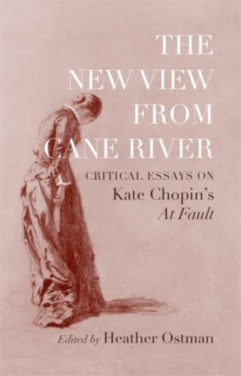 The New View from Cane River. Critical Essays on Kate Chopins At Fault Opracowanie zbiorowe
