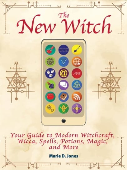 The New Witch: Your Guide to Modern Witchcraft, Wicca, Spells, Potions, Magic, and More Jones Marie D.